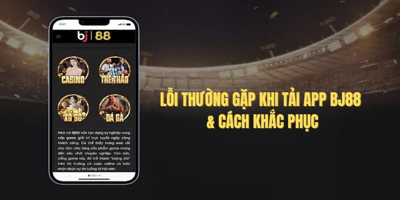 Tải App BJ88 - Cập Nhật Cách Cài Đặt App Trên Mobile 2026 4 Một số lỗi thường gặp khi người chơi tải ứng dụng Bj88